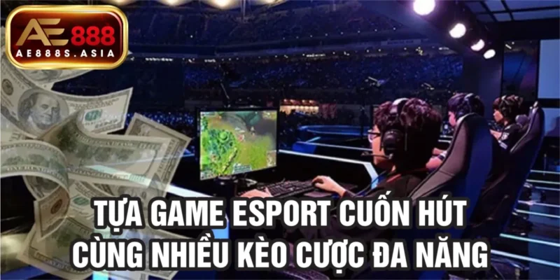 Tựa game Esport cuốn hút cùng nhiều kèo cược đa dạng 